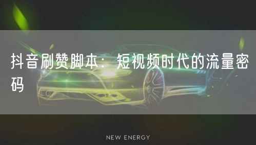 抖音刷赞脚本：短视频时代的流量密码