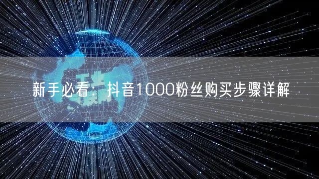 新手必看：抖音1000粉丝购买步骤详解