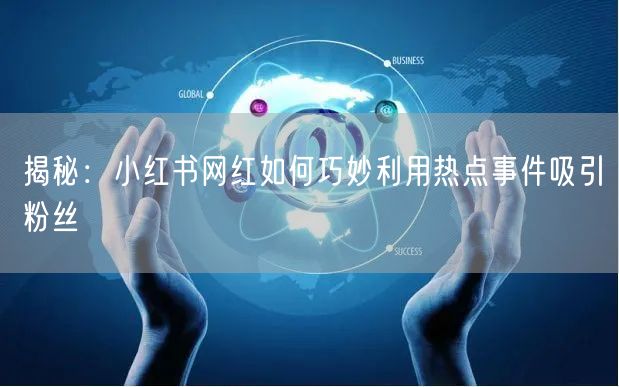 揭秘：小红书网红如何巧妙利用热点事件吸引粉丝
