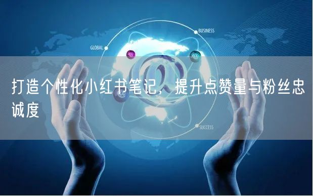 打造个性化小红书笔记，提升点赞量与粉丝忠诚度