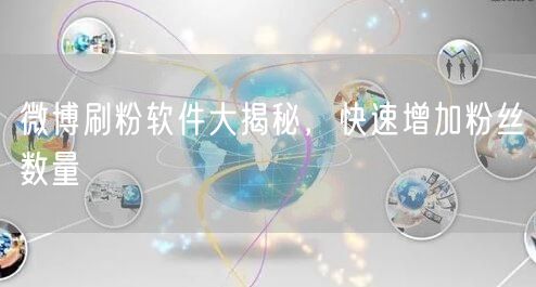 微博刷粉软件大揭秘，快速增加粉丝数量