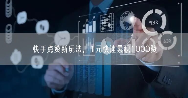 快手点赞新玩法，1元快速累积1000赞