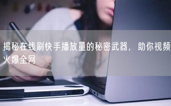 揭秘在线刷快手播放量的秘密武器，助你视频火爆全网