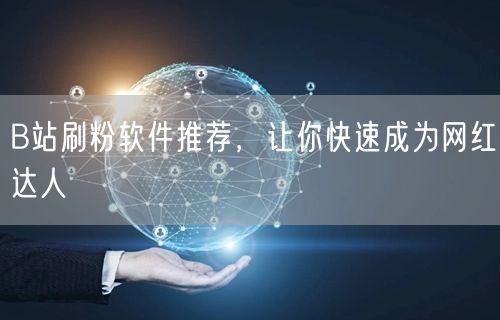 B站刷粉软件推荐，让你快速成为网红达人