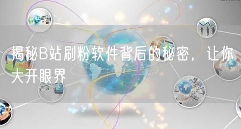揭秘B站刷粉软件背后的秘密，让你大开眼界