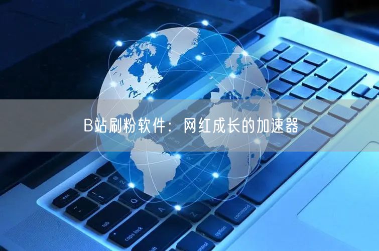 B站刷粉软件：网红成长的加速器