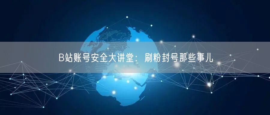 B站账号安全大讲堂：刷粉封号那些事儿