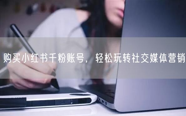 购买小红书千粉账号，轻松玩转社交媒体营销