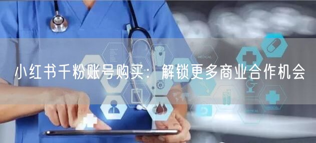 小红书千粉账号购买：解锁更多商业合作机会